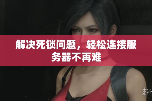 解决死锁问题，轻松连接服务器不再难