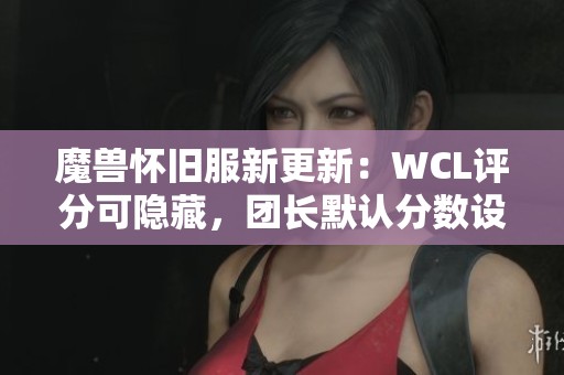 魔兽怀旧服新更新：WCL评分可隐藏，团长默认分数设置为零