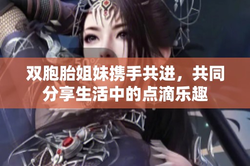 双胞胎姐妹携手共进，共同分享生活中的点滴乐趣