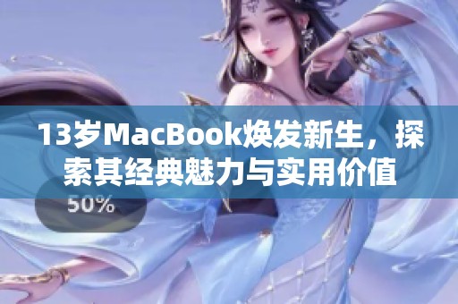 13岁MacBook焕发新生，探索其经典魅力与实用价值