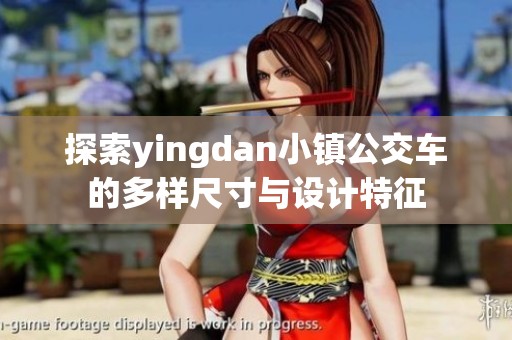 探索yingdan小镇公交车的多样尺寸与设计特征