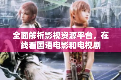 全面解析影视资源平台，在线看国语电影和电视剧