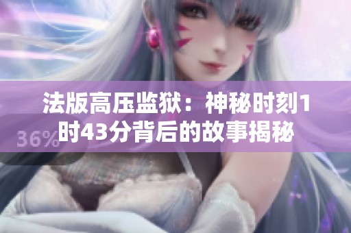 法版高压监狱：神秘时刻1时43分背后的故事揭秘