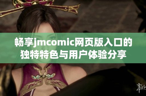 畅享jmcomic网页版入口的独特特色与用户体验分享