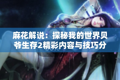 麻花解说：探秘我的世界贝爷生存2精彩内容与技巧分享