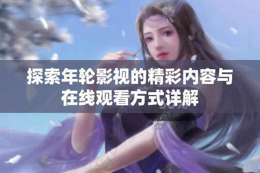 探索年轮影视的精彩内容与在线观看方式详解