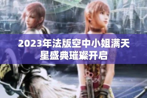 2023年法版空中小姐满天星盛典璀璨开启