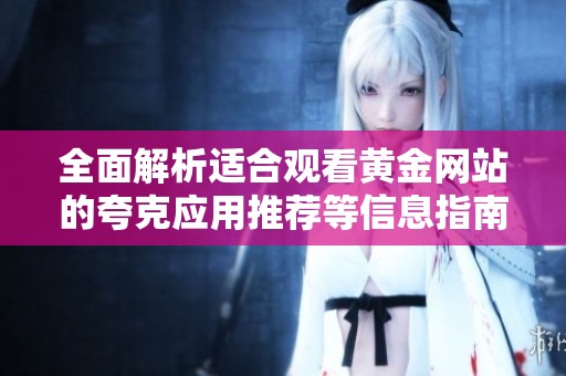 全面解析适合观看黄金网站的夸克应用推荐等信息指南