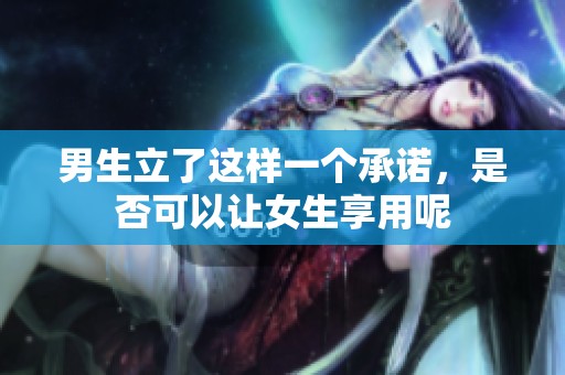 男生立了这样一个承诺，是否可以让女生享用呢