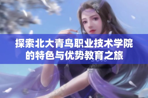 探索北大青鸟职业技术学院的特色与优势教育之旅