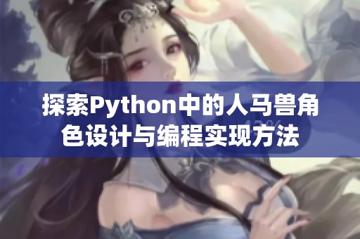 探索Python中的人马兽角色设计与编程实现方法