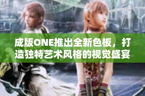 成版ONE推出全新色板，打造独特艺术风格的视觉盛宴