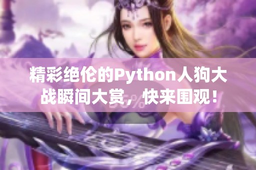 精彩绝伦的Python人狗大战瞬间大赏，快来围观！