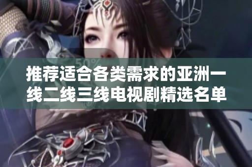 推荐适合各类需求的亚洲一线二线三线电视剧精选名单