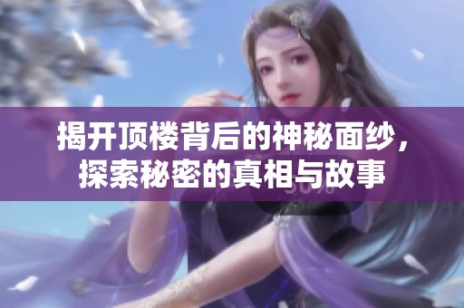 揭开顶楼背后的神秘面纱，探索秘密的真相与故事