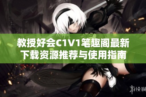 教授好会C1V1笔趣阁最新下载资源推荐与使用指南