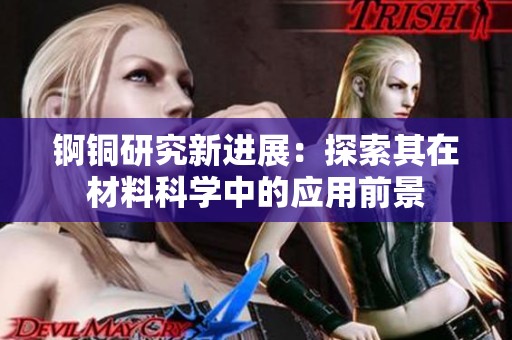 锕铜研究新进展：探索其在材料科学中的应用前景