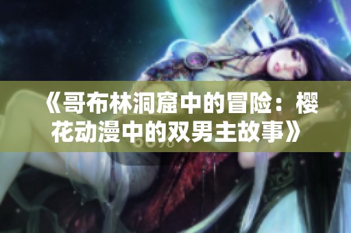《哥布林洞窟中的冒险：樱花动漫中的双男主故事》