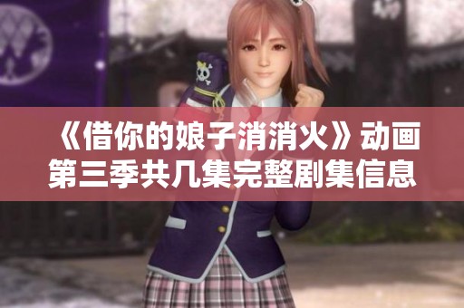 《借你的娘子消消火》动画第三季共几集完整剧集信息解析