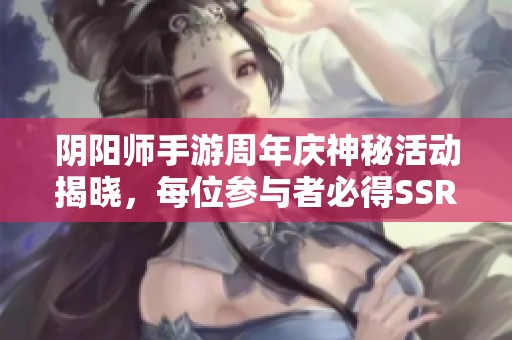 阴阳师手游周年庆神秘活动揭晓，每位参与者必得SSR式神一只