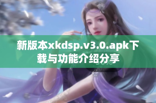 新版本xkdsp.v3.0.apk下载与功能介绍分享