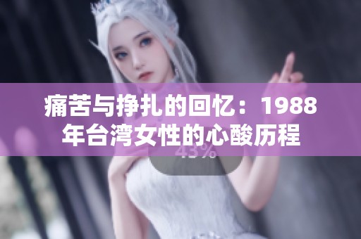 痛苦与挣扎的回忆：1988年台湾女性的心酸历程