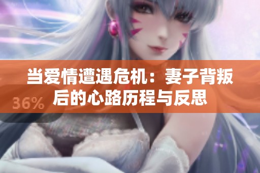 当爱情遭遇危机：妻子背叛后的心路历程与反思