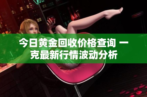今日黄金回收价格查询 一克最新行情波动分析