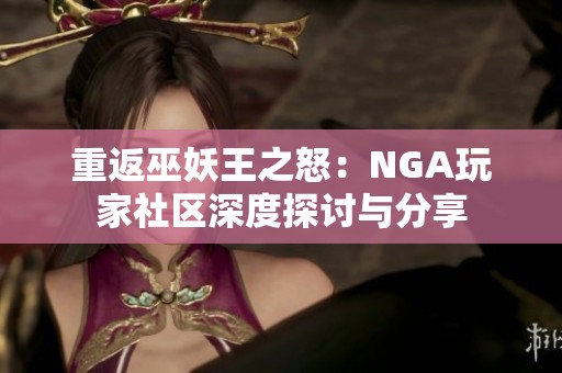 重返巫妖王之怒：NGA玩家社区深度探讨与分享