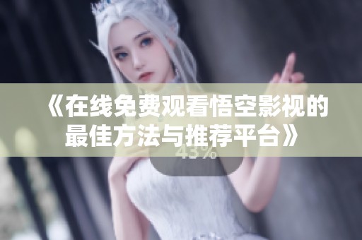 《在线免费观看悟空影视的最佳方法与推荐平台》