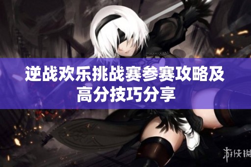 逆战欢乐挑战赛参赛攻略及高分技巧分享