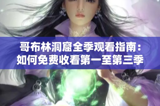 哥布林洞窟全季观看指南：如何免费收看第一至第三季精彩内容