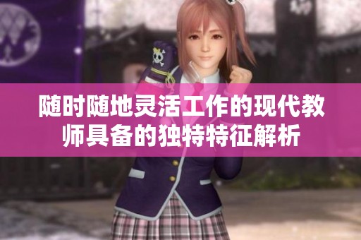 随时随地灵活工作的现代教师具备的独特特征解析