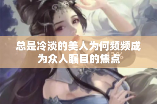 总是冷淡的美人为何频频成为众人瞩目的焦点