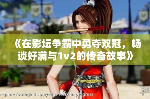 《在影坛争霸中勇夺双冠，畅谈好满与1v2的传奇故事》