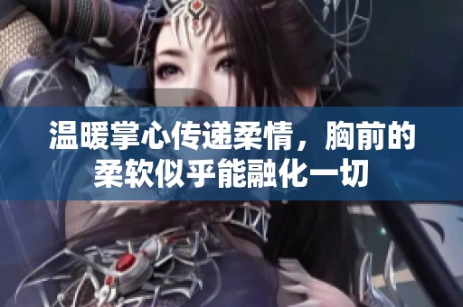 温暖掌心传递柔情，胸前的柔软似乎能融化一切