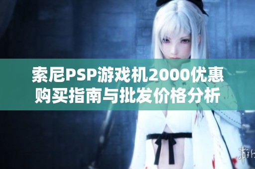 索尼PSP游戏机2000优惠购买指南与批发价格分析