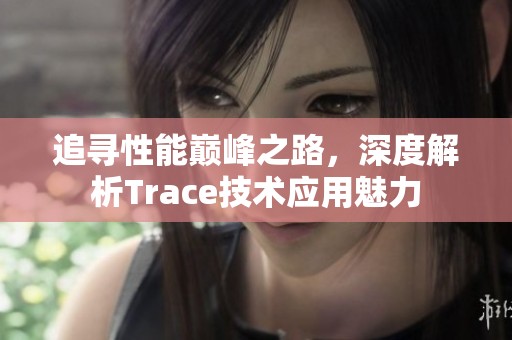 追寻性能巅峰之路，深度解析Trace技术应用魅力
