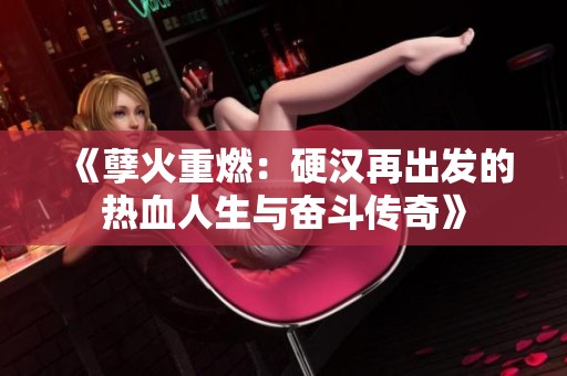 《孽火重燃：硬汉再出发的热血人生与奋斗传奇》