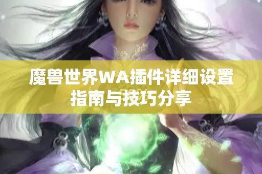 魔兽世界WA插件详细设置指南与技巧分享