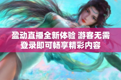 盈动直播全新体验 游客无需登录即可畅享精彩内容