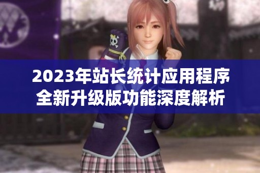 2023年站长统计应用程序全新升级版功能深度解析