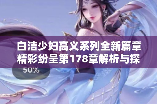白洁少妇高义系列全新篇章精彩纷呈第178章解析与探讨