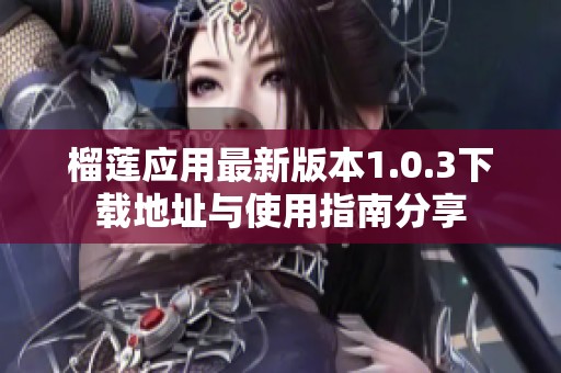 榴莲应用最新版本1.0.3下载地址与使用指南分享