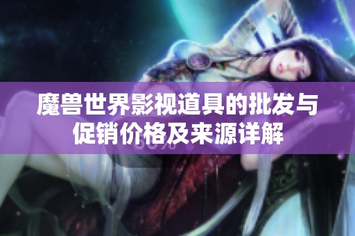 魔兽世界影视道具的批发与促销价格及来源详解