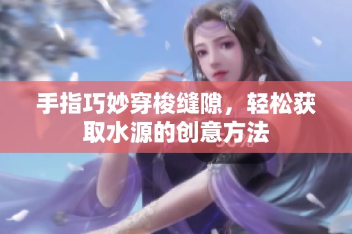 手指巧妙穿梭缝隙，轻松获取水源的创意方法