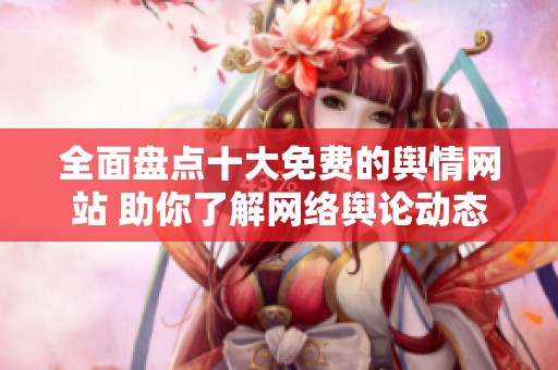 全面盘点十大免费的舆情网站 助你了解网络舆论动态