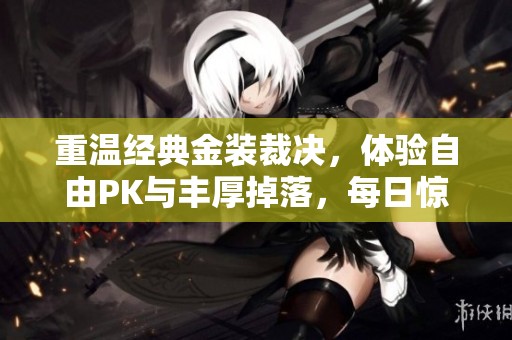 重温经典金装裁决，体验自由PK与丰厚掉落，每日惊喜等你来领！