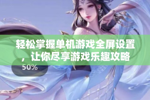 轻松掌握单机游戏全屏设置，让你尽享游戏乐趣攻略