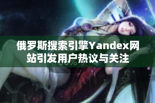 俄罗斯搜索引擎Yandex网站引发用户热议与关注